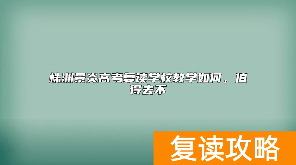 株洲景炎高考复读学校教学如何，值得去不