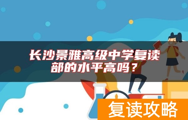 长沙景雅高级中学复读部的水平高吗？