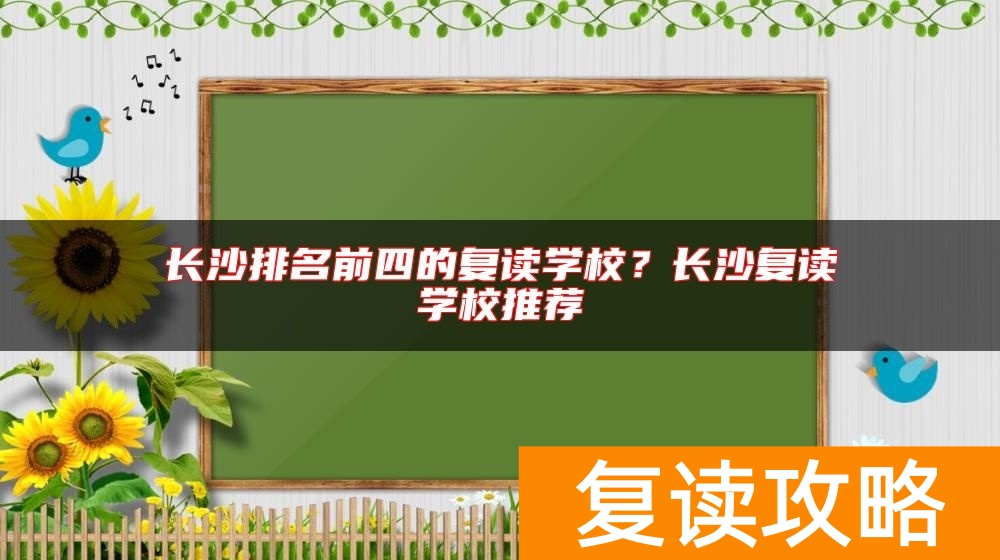 长沙排名前四的复读学校？长沙复读学校推荐