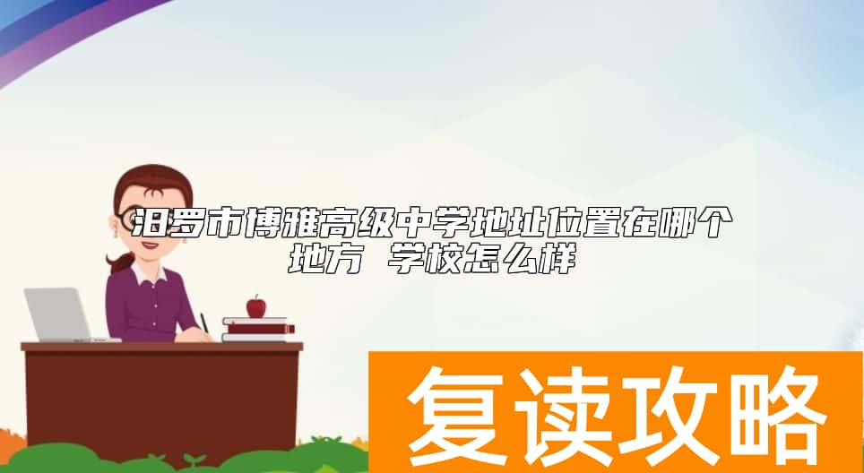汨罗市博雅高级中学地址位置在哪个地方 学校怎么样