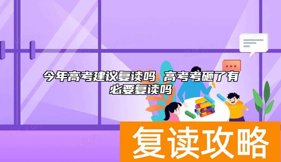 今年高考建议复读吗 高考考砸了有必要复读吗