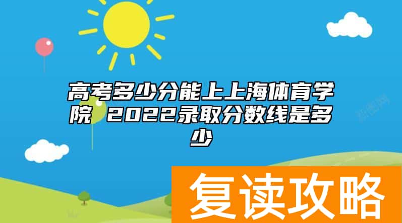 高考多少分能上上海体育学院 2022录取分数线是多少